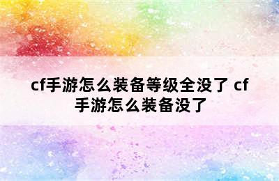 cf手游怎么装备等级全没了 cf手游怎么装备没了